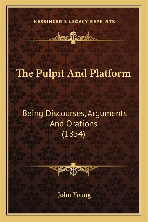 The Pulpit And Platform: Being Discourses, Arguments And Orations (1854) (Paperback)