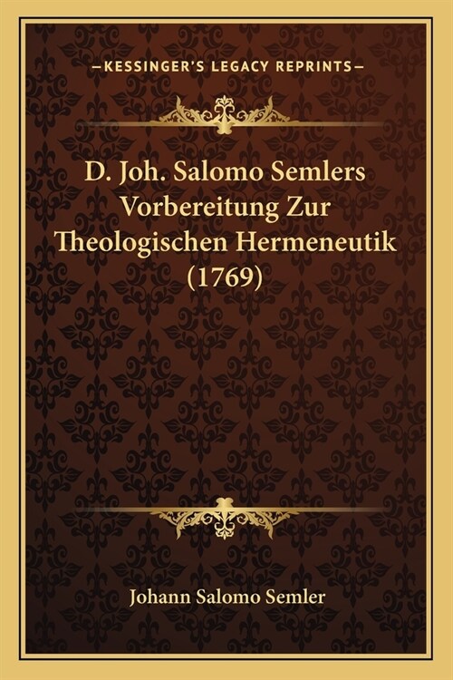 D. Joh. Salomo Semlers Vorbereitung Zur Theologischen Hermeneutik (1769) (Paperback)