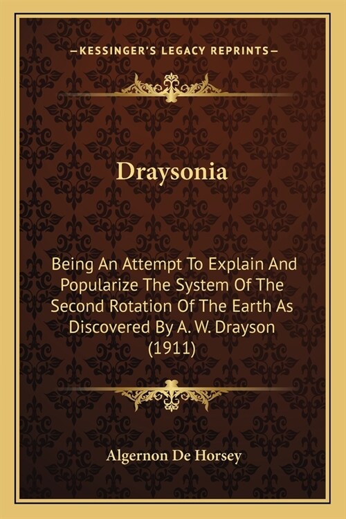 Draysonia: Being An Attempt To Explain And Popularize The System Of The Second Rotation Of The Earth As Discovered By A. W. Drays (Paperback)