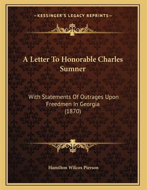 A Letter To Honorable Charles Sumner: With Statements Of Outrages Upon Freedmen In Georgia (1870) (Paperback)