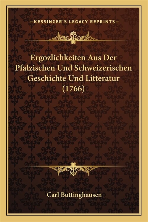 Ergozlichkeiten Aus Der Pfalzischen Und Schweizerischen Geschichte Und Litteratur (1766) (Paperback)