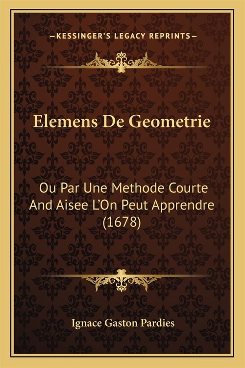 Elemens De Geometrie: Ou Par Une Methode Courte And Aisee LOn Peut Apprendre (1678) (Paperback)