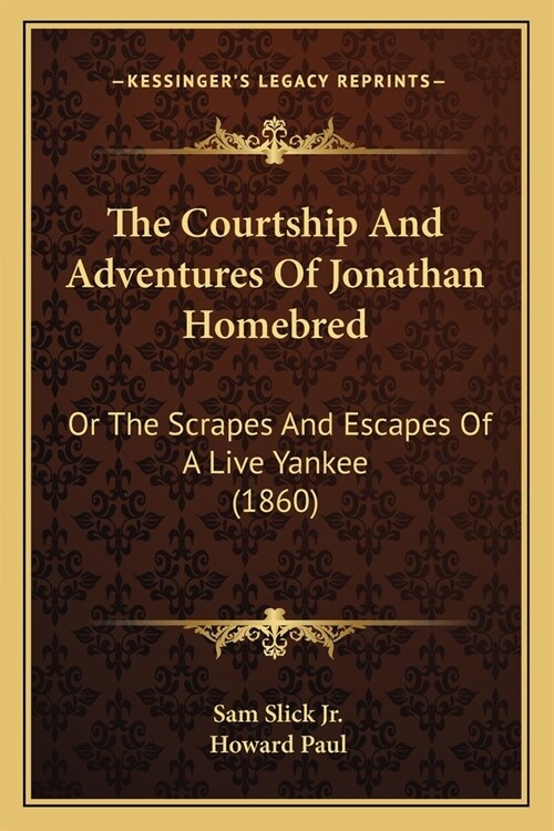 The Courtship And Adventures Of Jonathan Homebred: Or The Scrapes And Escapes Of A Live Yankee (1860) (Paperback)