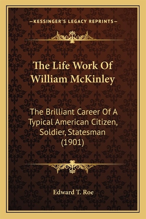 The Life Work Of William McKinley: The Brilliant Career Of A Typical American Citizen, Soldier, Statesman (1901) (Paperback)