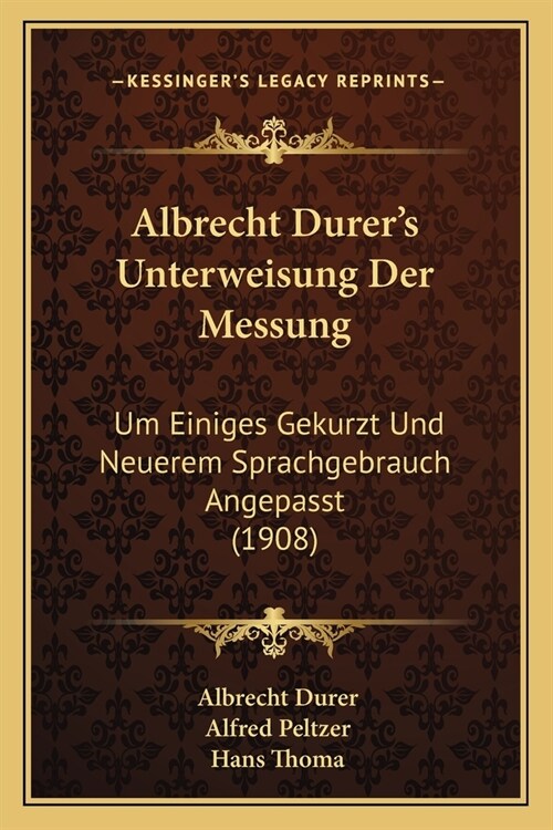 Albrecht Durers Unterweisung Der Messung: Um Einiges Gekurzt Und Neuerem Sprachgebrauch Angepasst (1908) (Paperback)