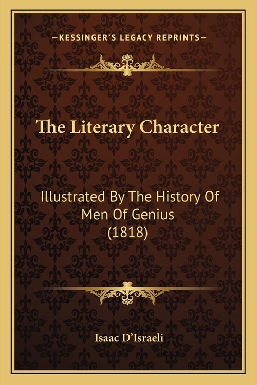 The Literary Character: Illustrated By The History Of Men Of Genius (1818) (Paperback)