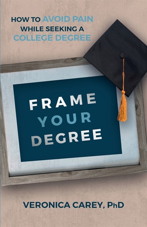 Frame Your Degree: How to Avoid Pain While Seeking a College Degree (Paperback)