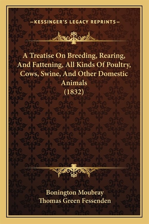 A Treatise On Breeding, Rearing, And Fattening, All Kinds Of Poultry, Cows, Swine, And Other Domestic Animals (1832) (Paperback)