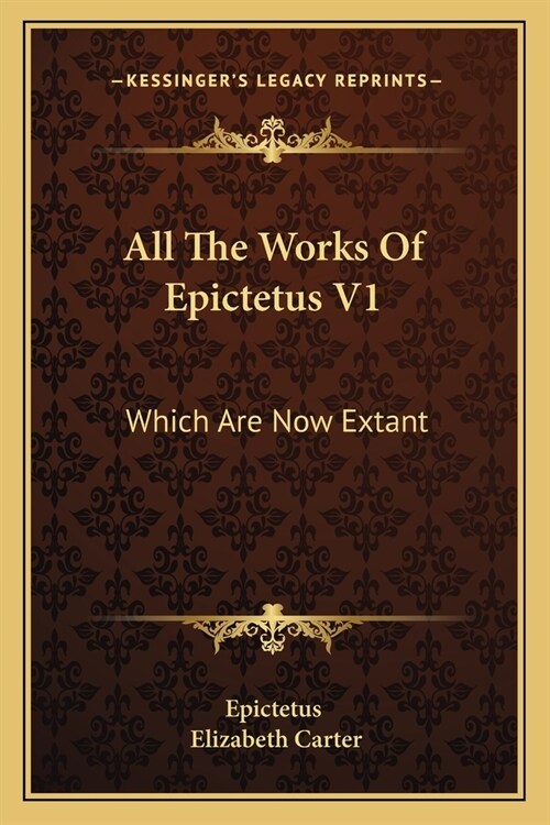 All The Works Of Epictetus V1: Which Are Now Extant: Consisting Of His Discourses, Preserved By Arrian, In Four Books (1768) (Paperback)