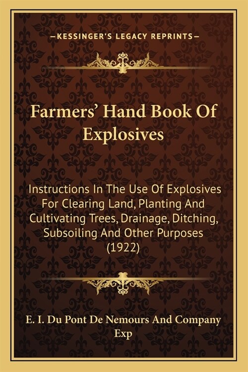 Farmers Hand Book Of Explosives: Instructions In The Use Of Explosives For Clearing Land, Planting And Cultivating Trees, Drainage, Ditching, Subsoil (Paperback)