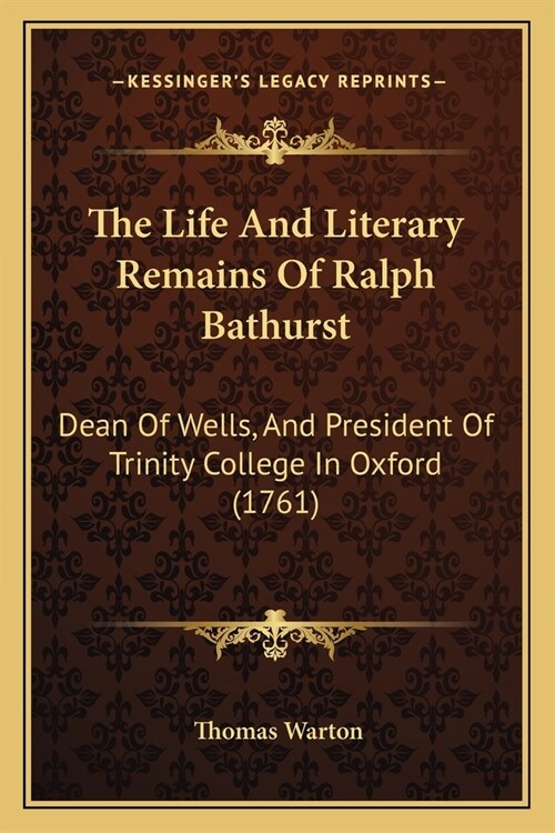 The Life And Literary Remains Of Ralph Bathurst: Dean Of Wells, And President Of Trinity College In Oxford (1761) (Paperback)