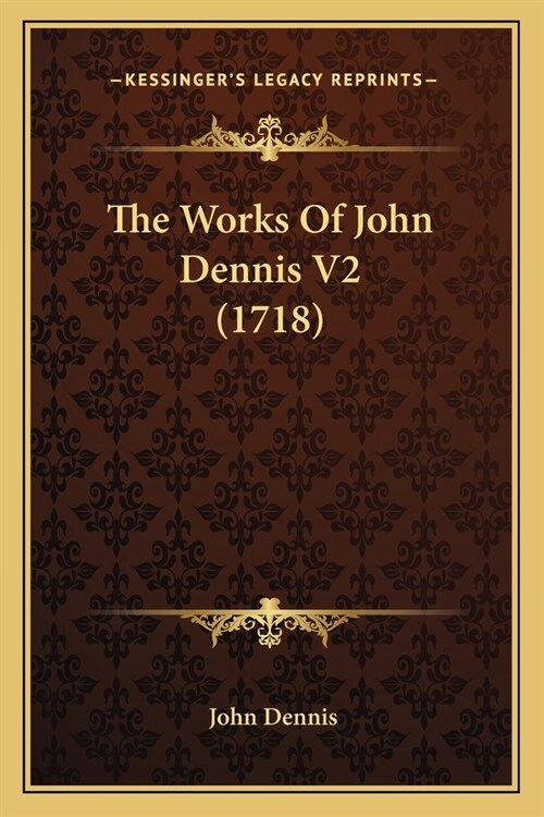 The Works Of John Dennis V2 (1718) (Paperback)