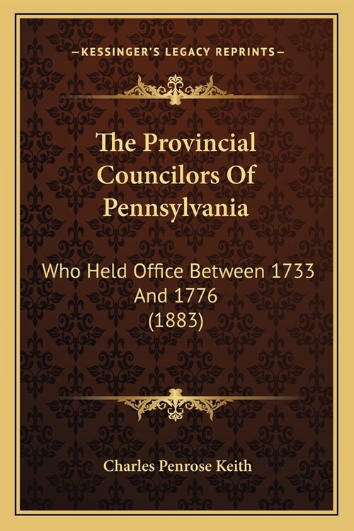 The Provincial Councilors Of Pennsylvania: Who Held Office Between 1733 And 1776 (1883) (Paperback)