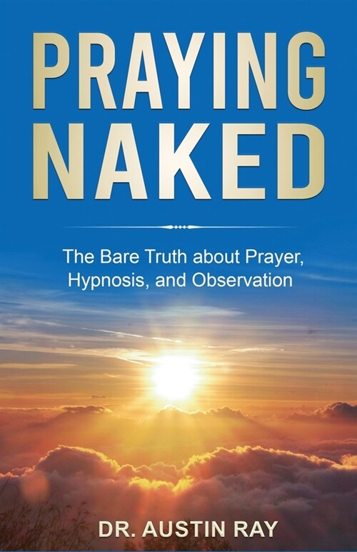 Praying Naked: The Bare Truth about Prayer, Hypnosis, and Observation (Paperback)