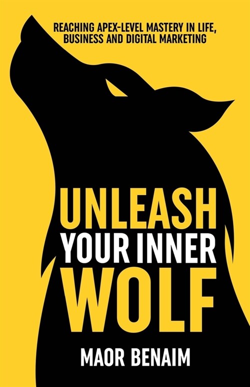 Unleash Your Inner Wolf: Reaching Apex-Level Mastery in Life, Business, and Digital Marketing (Paperback)