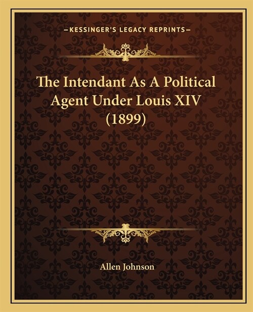 The Intendant As A Political Agent Under Louis XIV (1899) (Paperback)