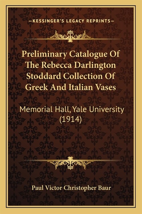 Preliminary Catalogue Of The Rebecca Darlington Stoddard Collection Of Greek And Italian Vases: Memorial Hall, Yale University (1914) (Paperback)