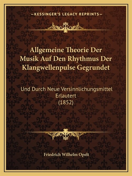 Allgemeine Theorie Der Musik Auf Den Rhythmus Der Klangwellenpulse Gegrundet: Und Durch Neue Versinnlichungsmittel Erlautert (1852) (Paperback)