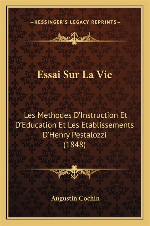 Essai Sur La Vie: Les Methodes DInstruction Et DEducation Et Les Etablissements DHenry Pestalozzi (1848) (Paperback)