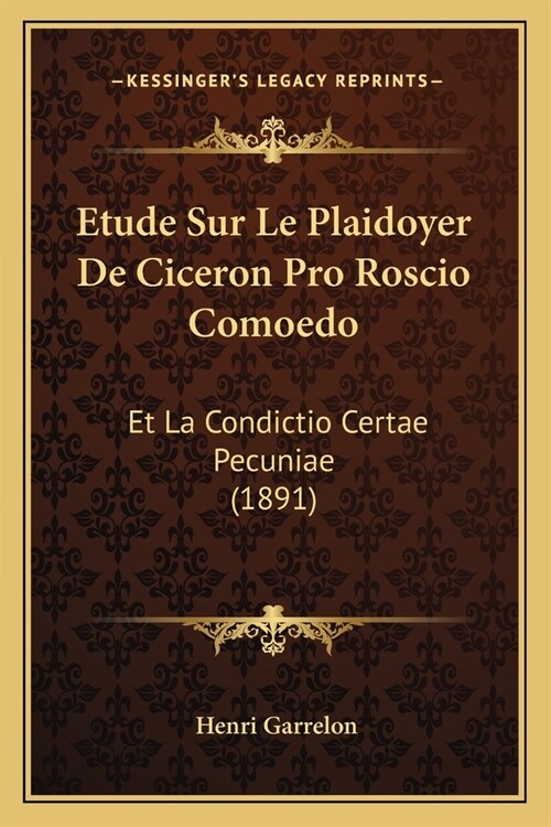 Etude Sur Le Plaidoyer De Ciceron Pro Roscio Comoedo: Et La Condictio Certae Pecuniae (1891) (Paperback)
