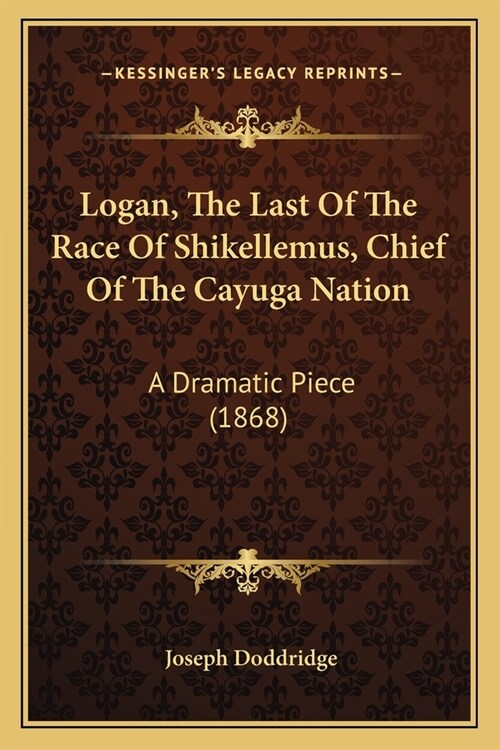 Logan, The Last Of The Race Of Shikellemus, Chief Of The Cayuga Nation: A Dramatic Piece (1868) (Paperback)