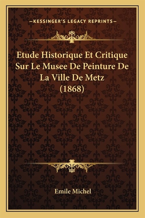 Etude Historique Et Critique Sur Le Musee De Peinture De La Ville De Metz (1868) (Paperback)