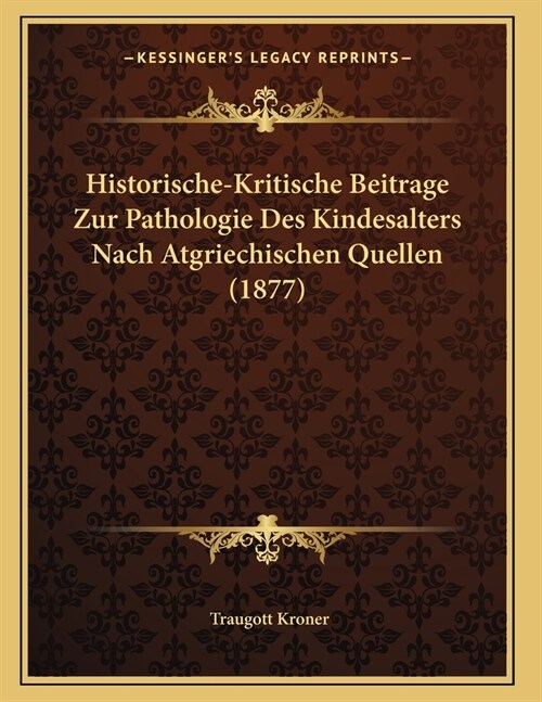 Historische-Kritische Beitrage Zur Pathologie Des Kindesalters Nach Atgriechischen Quellen (1877) (Paperback)