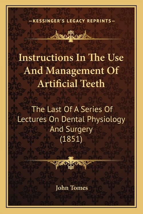 Instructions In The Use And Management Of Artificial Teeth: The Last Of A Series Of Lectures On Dental Physiology And Surgery (1851) (Paperback)