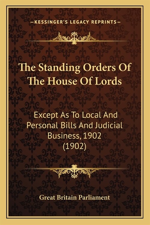 The Standing Orders Of The House Of Lords: Except As To Local And Personal Bills And Judicial Business, 1902 (1902) (Paperback)