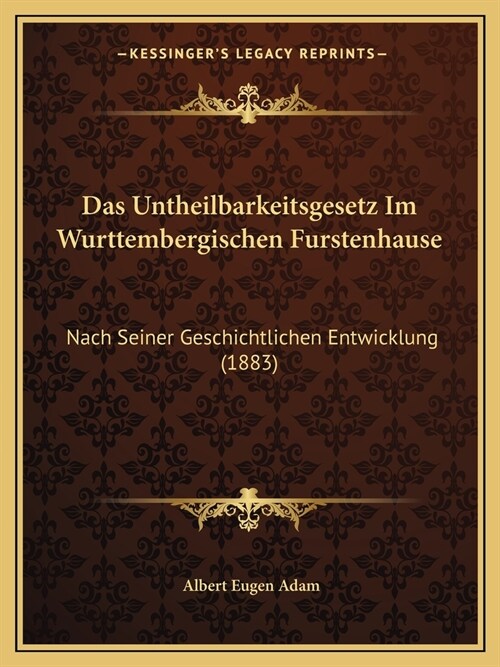 Das Untheilbarkeitsgesetz Im Wurttembergischen Furstenhause: Nach Seiner Geschichtlichen Entwicklung (1883) (Paperback)