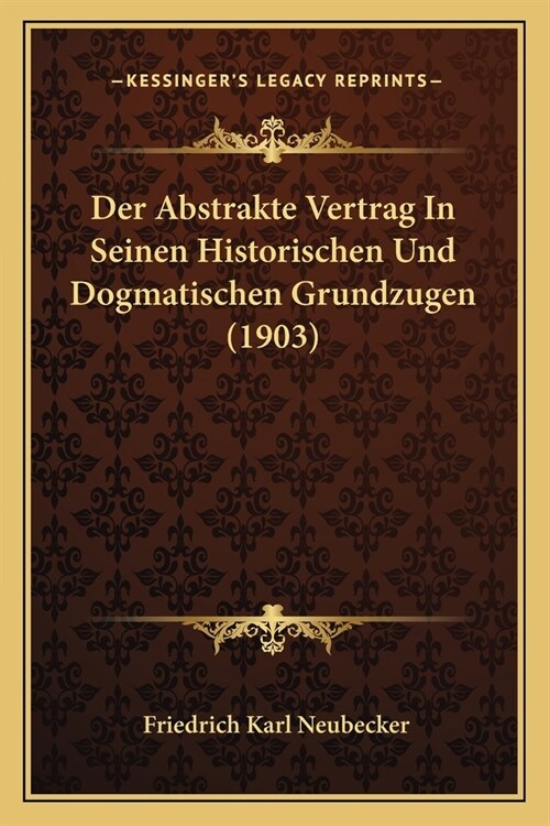 Der Abstrakte Vertrag In Seinen Historischen Und Dogmatischen Grundzugen (1903) (Paperback)