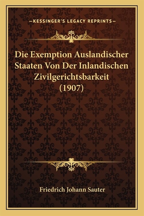 Die Exemption Auslandischer Staaten Von Der Inlandischen Zivilgerichtsbarkeit (1907) (Paperback)