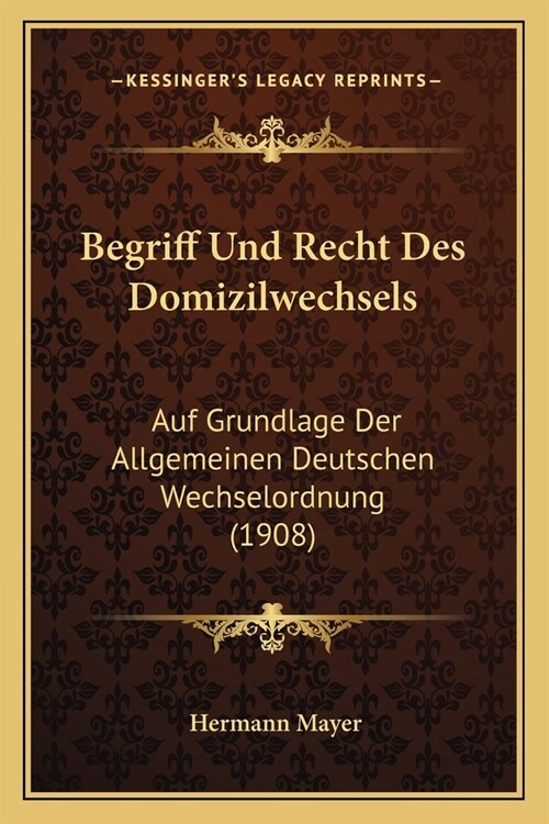 Begriff Und Recht Des Domizilwechsels: Auf Grundlage Der Allgemeinen Deutschen Wechselordnung (1908) (Paperback)