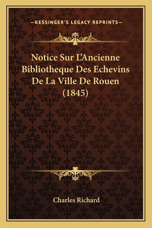 Notice Sur LAncienne Bibliotheque Des Echevins De La Ville De Rouen (1845) (Paperback)