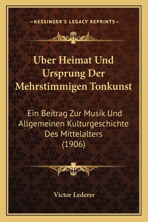 Uber Heimat Und Ursprung Der Mehrstimmigen Tonkunst: Ein Beitrag Zur Musik Und Allgemeinen Kulturgeschichte Des Mittelalters (1906) (Paperback)