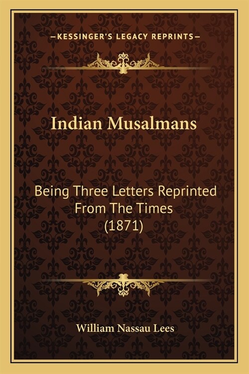 Indian Musalmans: Being Three Letters Reprinted From The Times (1871) (Paperback)
