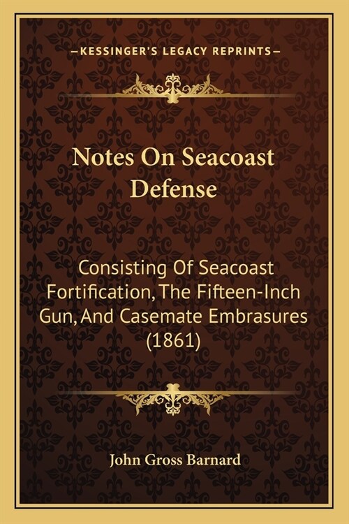 Notes On Seacoast Defense: Consisting Of Seacoast Fortification, The Fifteen-Inch Gun, And Casemate Embrasures (1861) (Paperback)