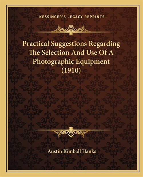 Practical Suggestions Regarding The Selection And Use Of A Photographic Equipment (1910) (Paperback)