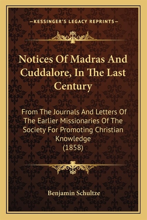 Notices Of Madras And Cuddalore, In The Last Century: From The Journals And Letters Of The Earlier Missionaries Of The Society For Promoting Christian (Paperback)