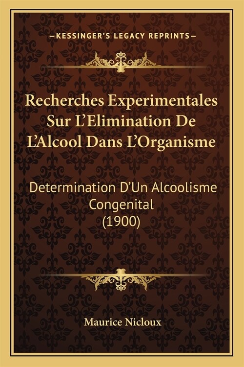 Recherches Experimentales Sur LElimination De LAlcool Dans LOrganisme: Determination DUn Alcoolisme Congenital (1900) (Paperback)