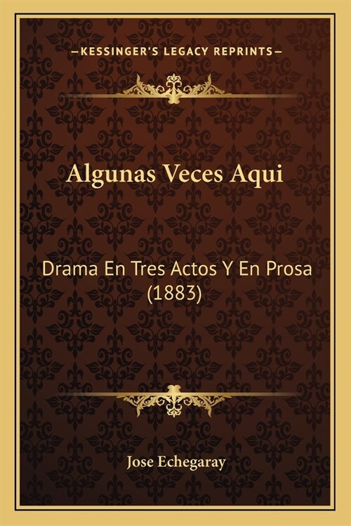 Algunas Veces Aqui: Drama En Tres Actos Y En Prosa (1883) (Paperback)