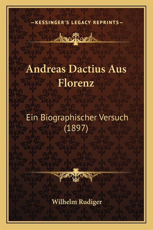 Andreas Dactius Aus Florenz: Ein Biographischer Versuch (1897) (Paperback)