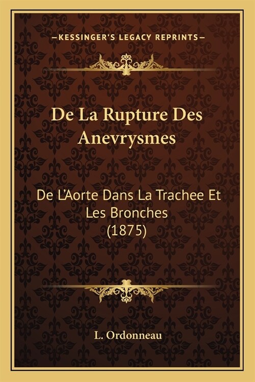 De La Rupture Des Anevrysmes: De LAorte Dans La Trachee Et Les Bronches (1875) (Paperback)