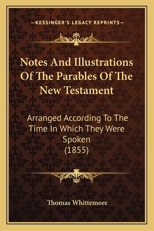 Notes And Illustrations Of The Parables Of The New Testament: Arranged According To The Time In Which They Were Spoken (1855) (Paperback)