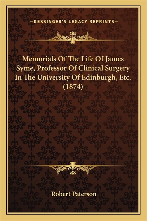 Memorials Of The Life Of James Syme, Professor Of Clinical Surgery In The University Of Edinburgh, Etc. (1874) (Paperback)