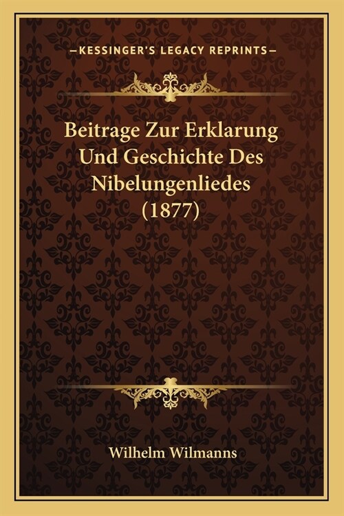 Beitrage Zur Erklarung Und Geschichte Des Nibelungenliedes (1877) (Paperback)