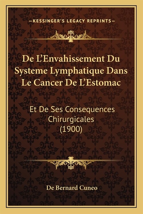 De LEnvahissement Du Systeme Lymphatique Dans Le Cancer De LEstomac: Et De Ses Consequences Chirurgicales (1900) (Paperback)