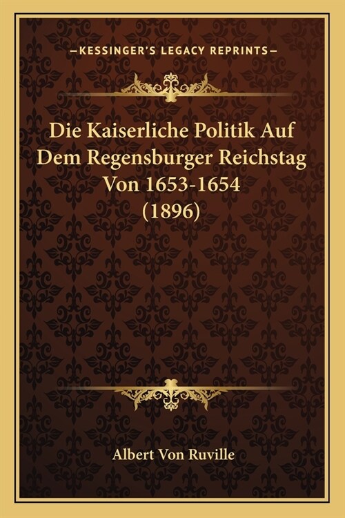 Die Kaiserliche Politik Auf Dem Regensburger Reichstag Von 1653-1654 (1896) (Paperback)