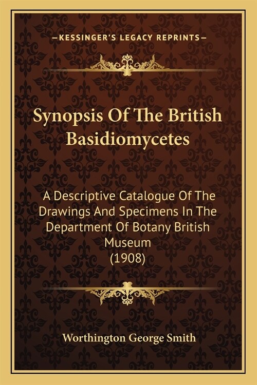 Synopsis Of The British Basidiomycetes: A Descriptive Catalogue Of The Drawings And Specimens In The Department Of Botany British Museum (1908) (Paperback)