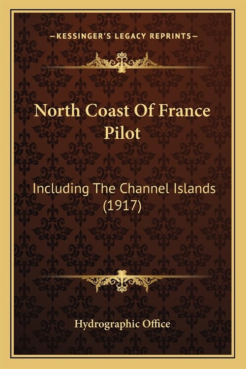 North Coast Of France Pilot: Including The Channel Islands (1917) (Paperback)